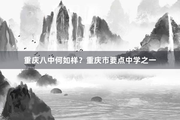重庆八中何如样？重庆市要点中学之一