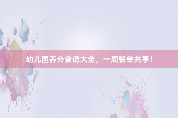 幼儿园养分食谱大全，一周餐单共享！