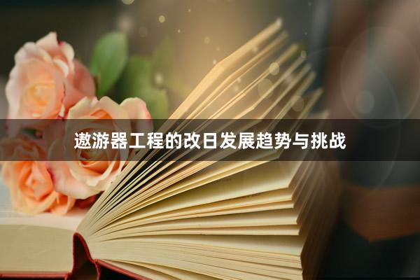 遨游器工程的改日发展趋势与挑战